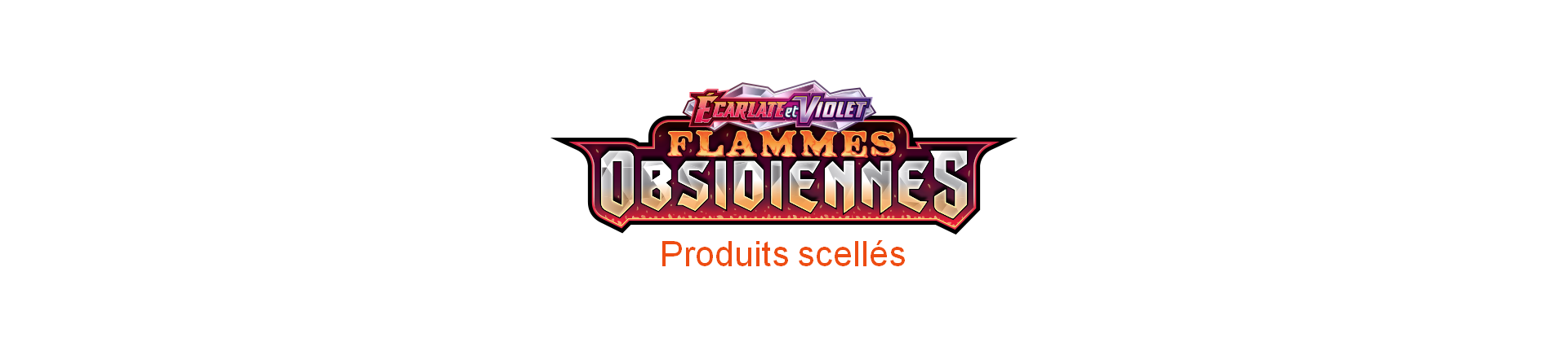 EV03 Flammes Obsidiennes - Produits scellés